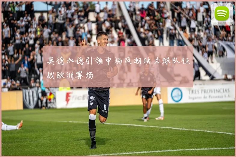 奥德加德引领中场风潮助力球队征战欧洲赛场