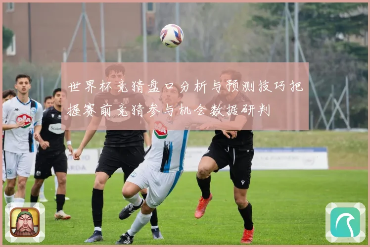世界杯竞猜盘口分析与预测技巧把握赛前竞猜参与机会数据研判