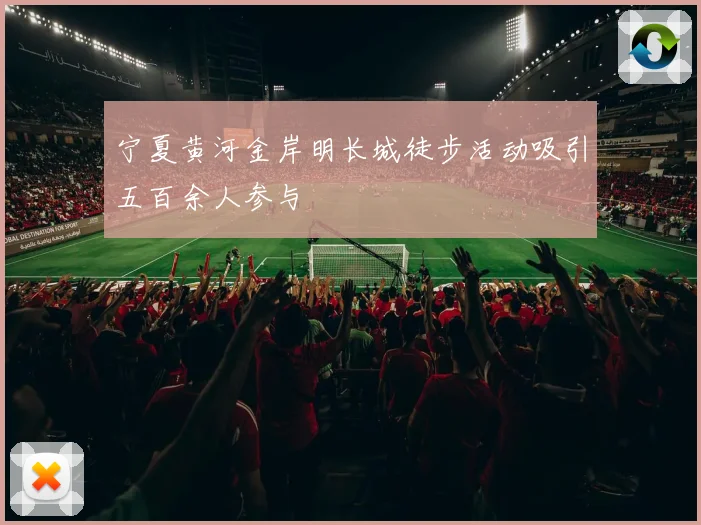 宁夏黄河金岸明长城徒步活动吸引五百余人参与