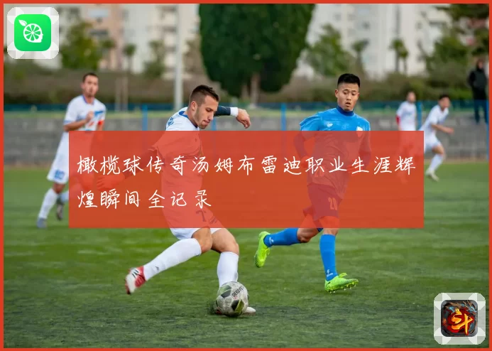 橄榄球传奇汤姆布雷迪职业生涯辉煌瞬间全记录