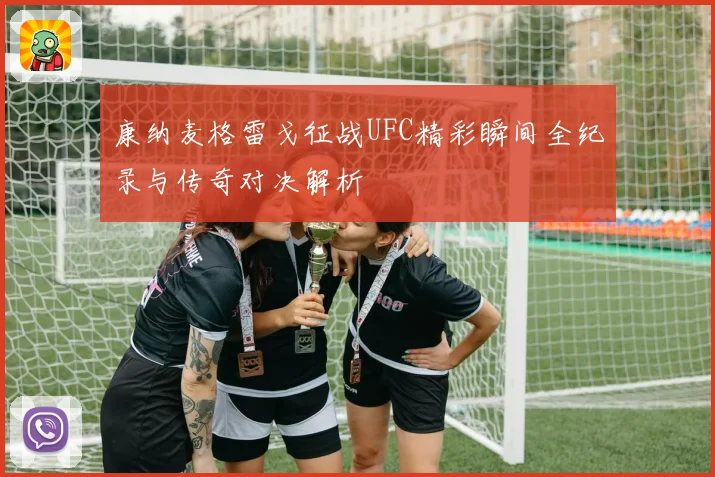 康纳麦格雷戈征战UFC精彩瞬间全纪录与传奇对决解析