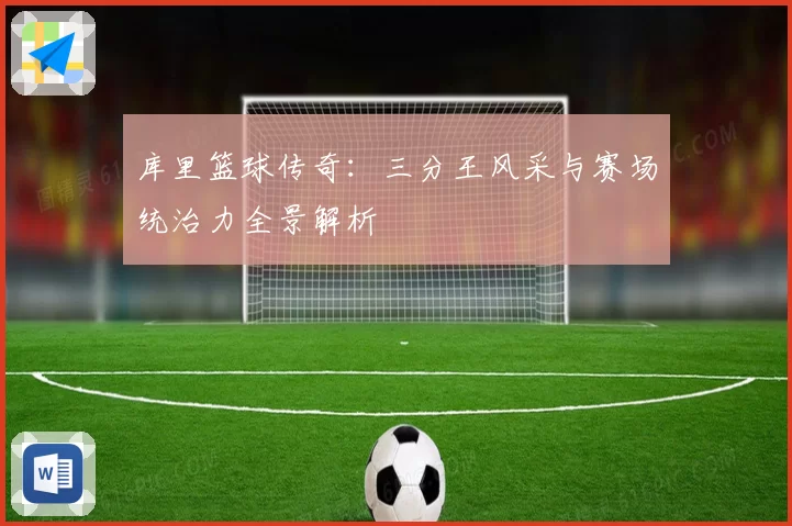 库里篮球传奇：三分王风采与赛场统治力全景解析