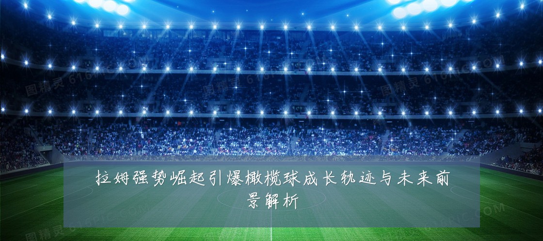 拉姆强势崛起引爆橄榄球成长轨迹与未来前景解析