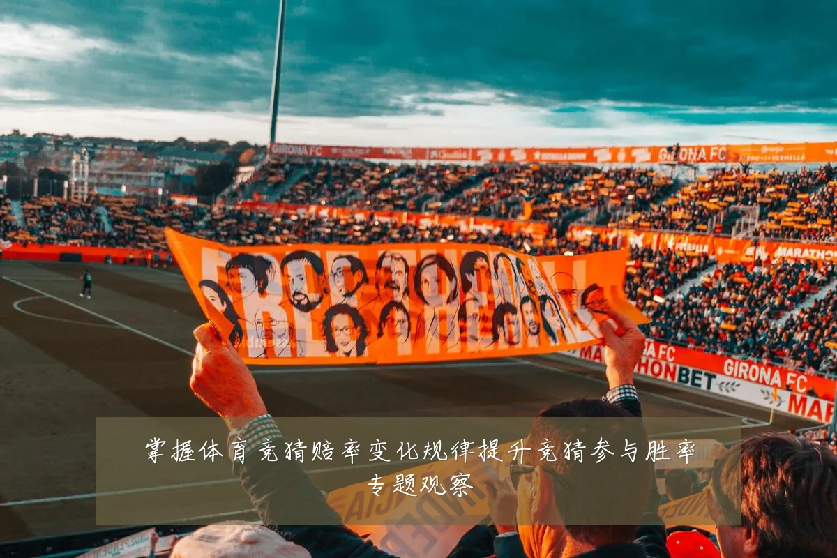 掌握体育竞猜赔率变化规律提升竞猜参与胜率专题观察