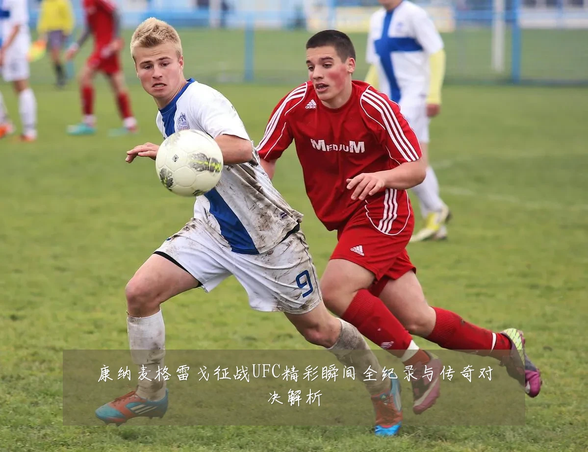 康纳麦格雷戈征战UFC精彩瞬间全纪录与传奇对决解析