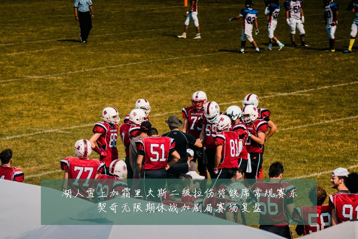 湖人雪上加霜里夫斯二级拉伤将缺席常规赛东契奇无限期休战加剧局赛场复盘