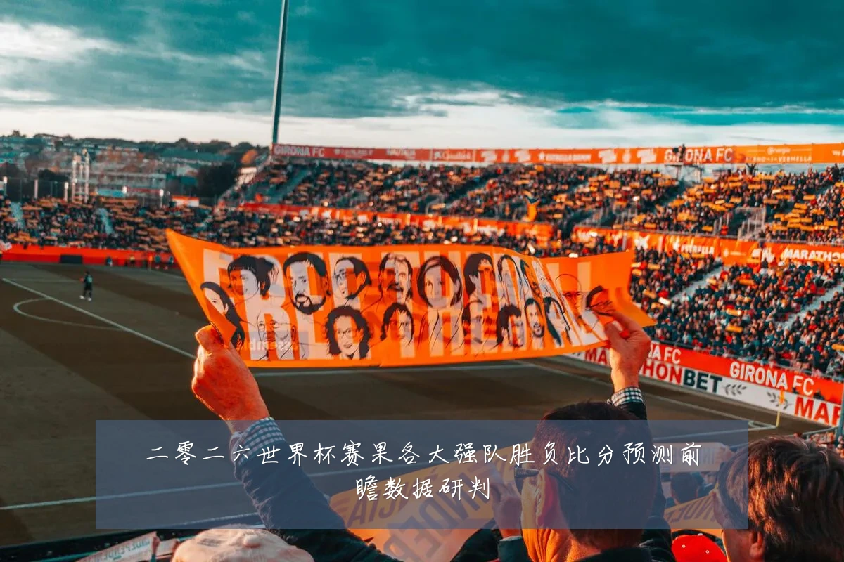 二零二六世界杯赛果各大强队胜负比分预测前瞻数据研判