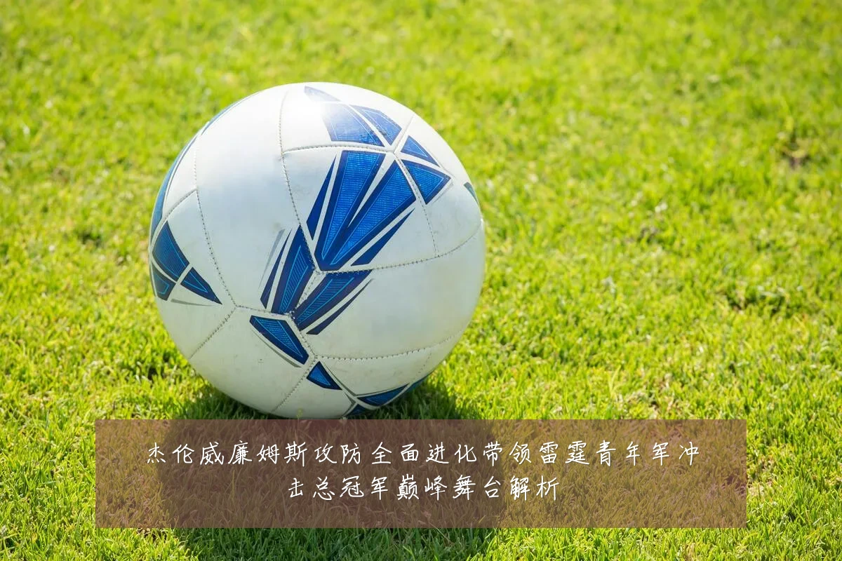 杰伦威廉姆斯攻防全面进化带领雷霆青年军冲击总冠军巅峰舞台解析